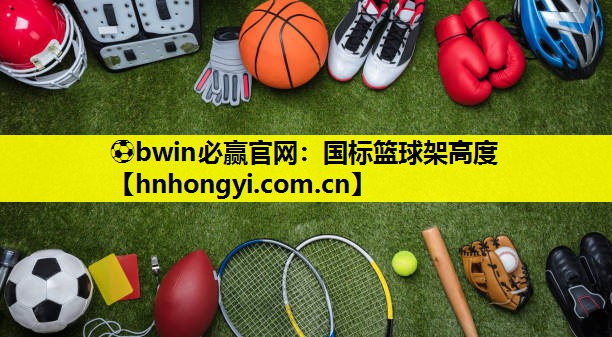 ⚽bwin必赢官网:国标篮球架高度
