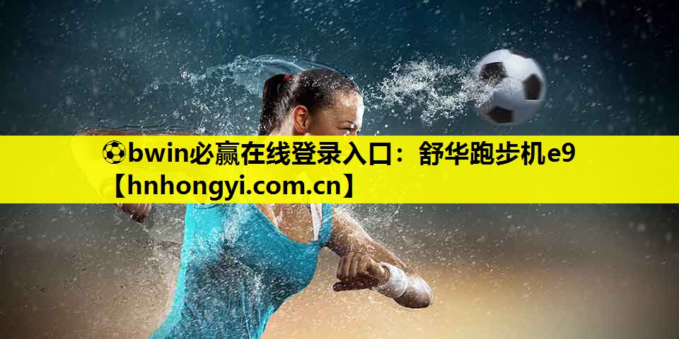 ⚽bwin必赢在线登录入口:舒华跑步机e9