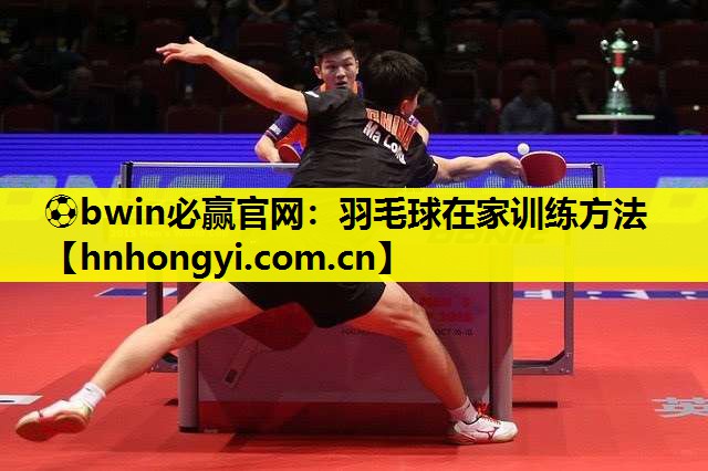 ⚽bwin必赢官网:羽毛球在家训练方法