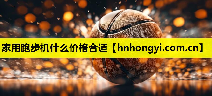 家用跑步机什么价格合适