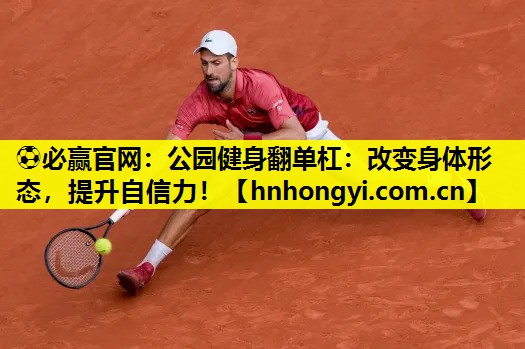 ⚽必赢官网：公园健身翻单杠：改变身体形态，提升自信力！