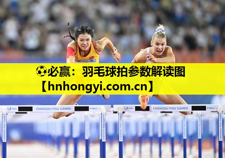 ⚽必赢:羽毛球拍参数解读图