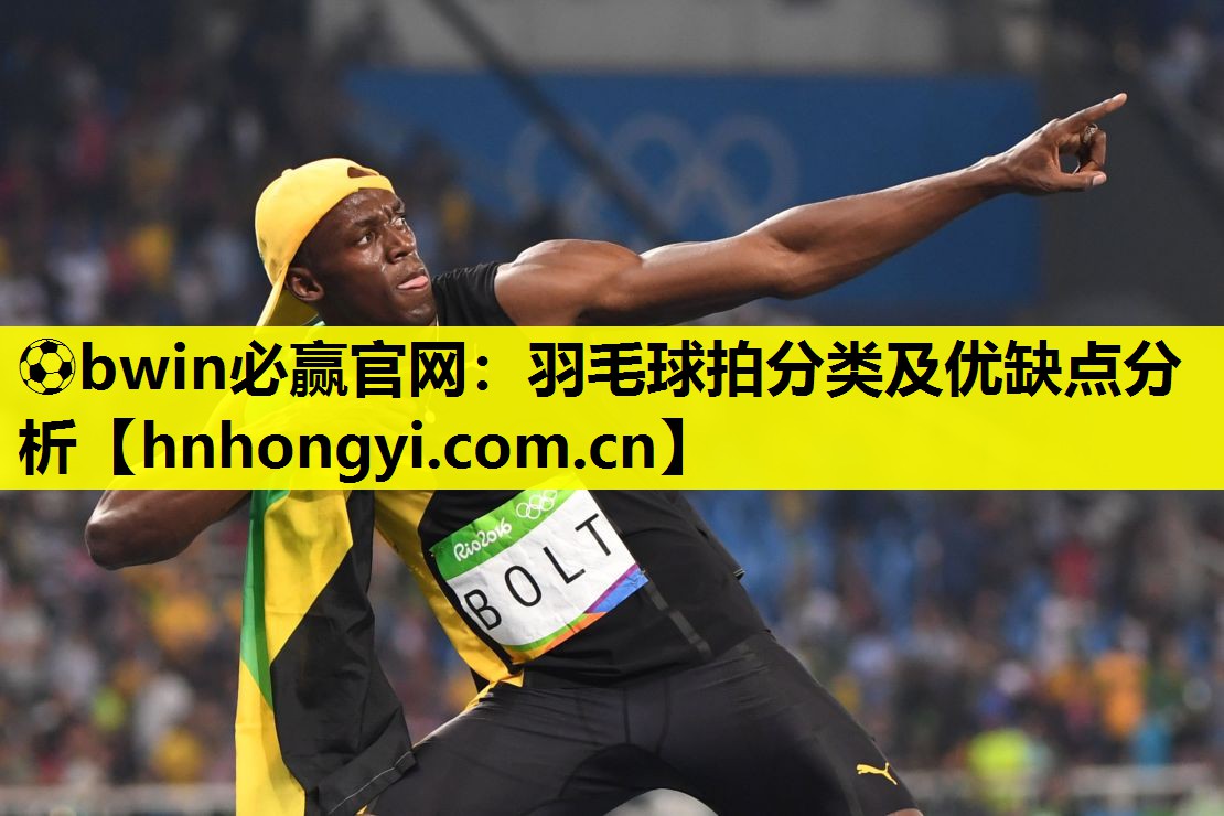 ⚽bwin必赢官网:羽毛球拍分类及优缺点分析