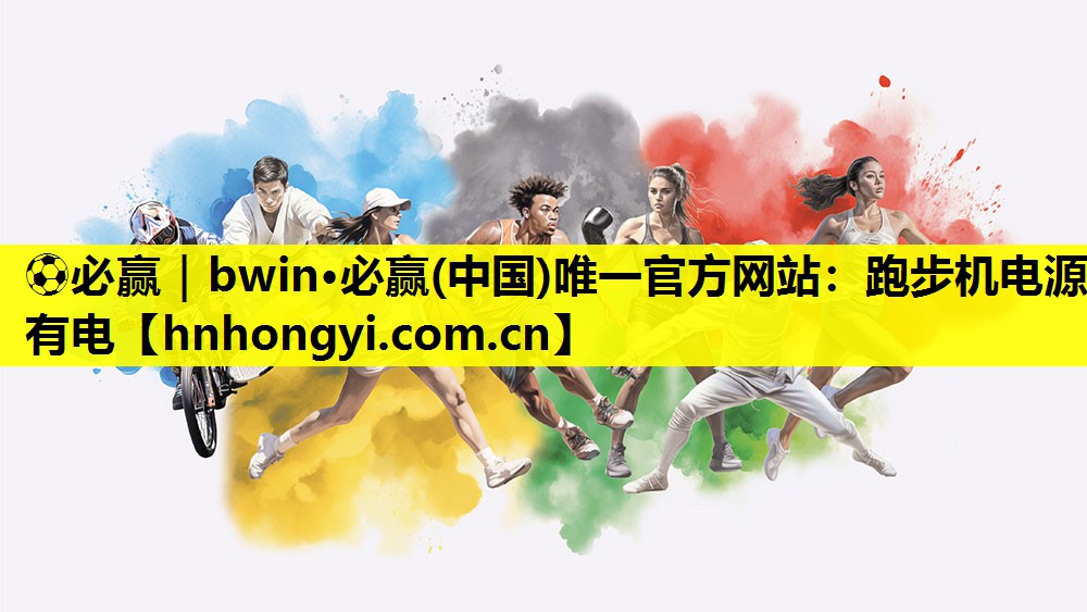 ⚽必赢|bwin·必赢(中国)唯一官方网站:跑步机电源有电