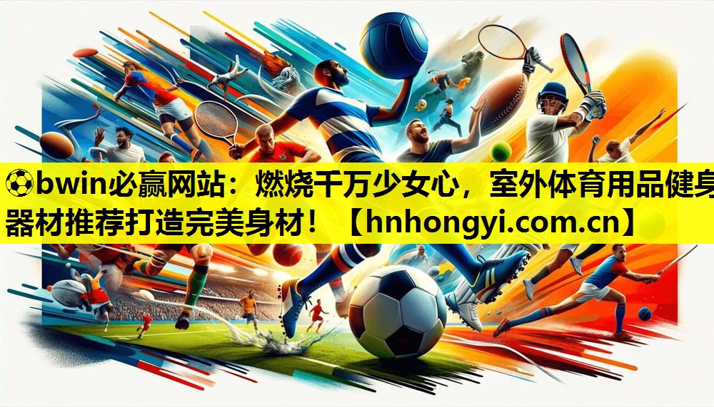 ⚽bwin必赢网站:燃烧千万少女心,室外体育用品健身器材推荐打造完美身材!