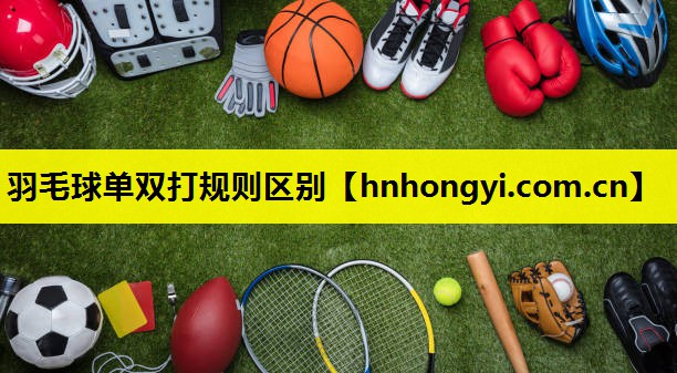 羽毛球单双打规则区别