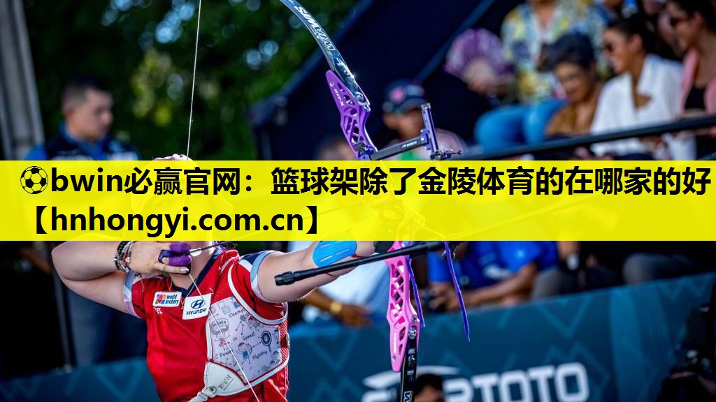⚽bwin必赢官网:篮球架除了金陵体育的在哪家的好