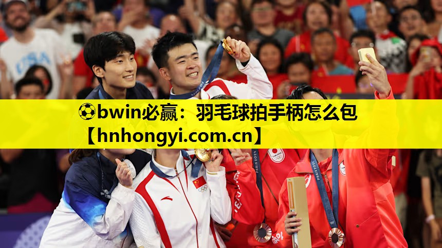 ⚽bwin必赢:羽毛球拍手柄怎么包