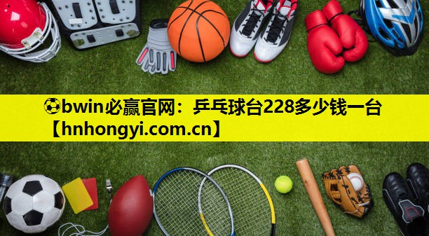 ⚽bwin必赢官网:乒乓球台228多少钱一台