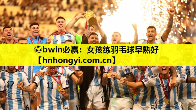 ⚽bwin必赢:女孩练羽毛球早熟好