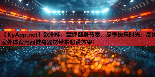 掌握健身节奏，尽享快乐时光：高端室外体育用品健身器材带来超赞效果！
