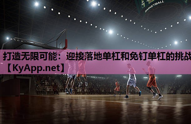 打造无限可能：迎接落地单杠和免钉单杠的挑战