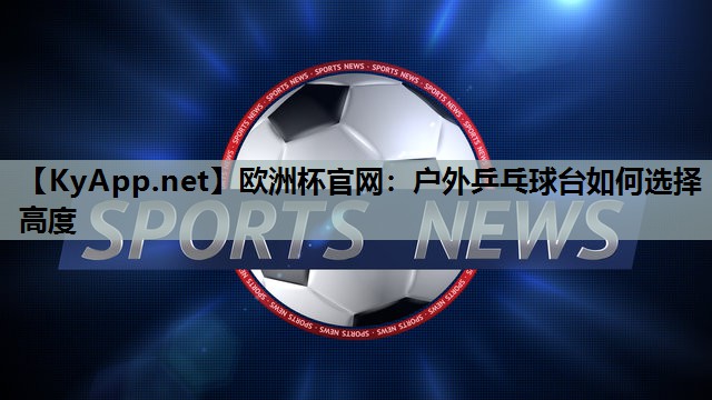 户外乒乓球台如何选择高度
