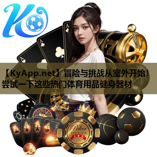 冒险与挑战从室外开始！尝试一下这些热门体育用品健身器材