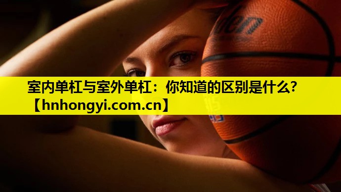 室内单杠与室外单杠：你知道的区别是什么？