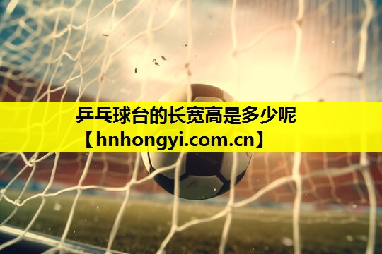 乒乓球台的长宽高是多少呢