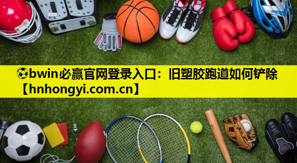 旧塑胶跑道如何铲除