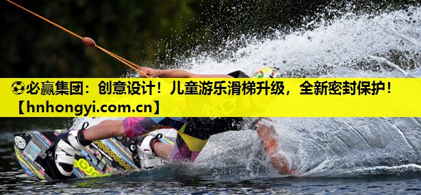 创意设计！儿童游乐滑梯升级，全新密封保护！