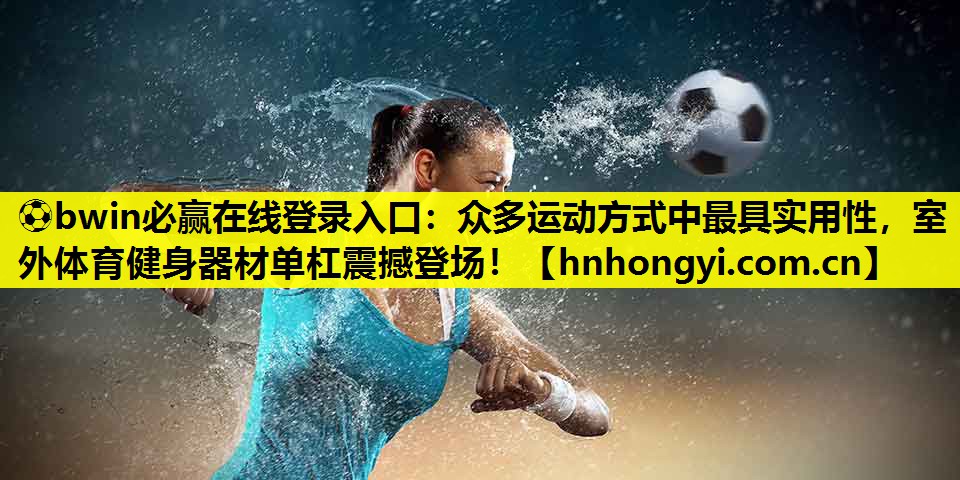 众多运动方式中最具实用性，室外体育健身器材单杠震撼登场！