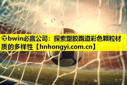 探索塑胶跑道彩色颗粒材质的多样性