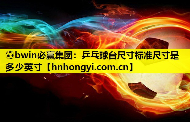 乒乓球台尺寸标准尺寸是多少英寸