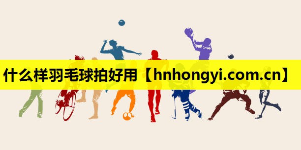 什么样羽毛球拍好用