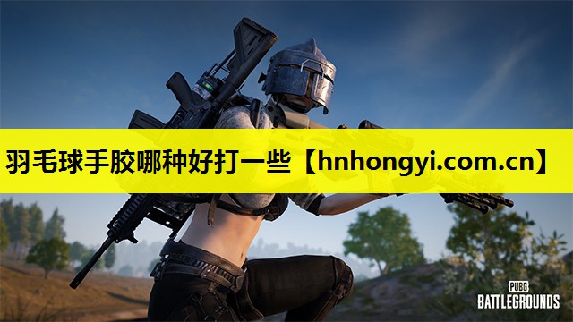 羽毛球手胶哪种好打一些