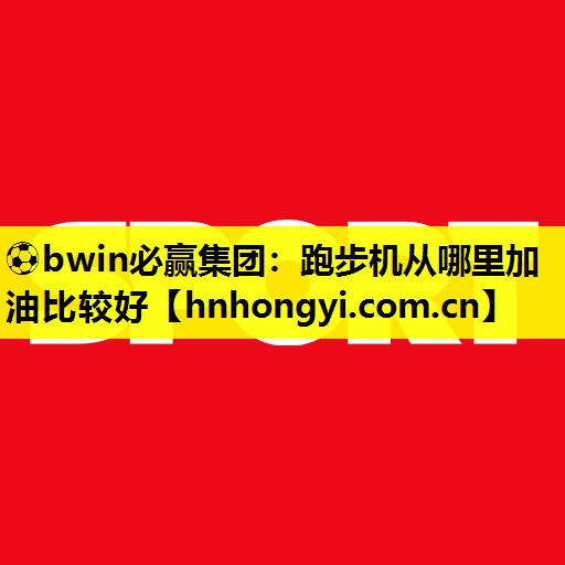 跑步机从哪里加油比较好