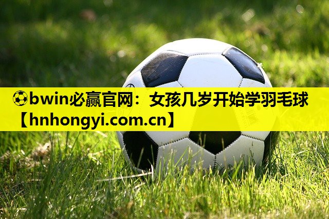 女孩几岁开始学羽毛球