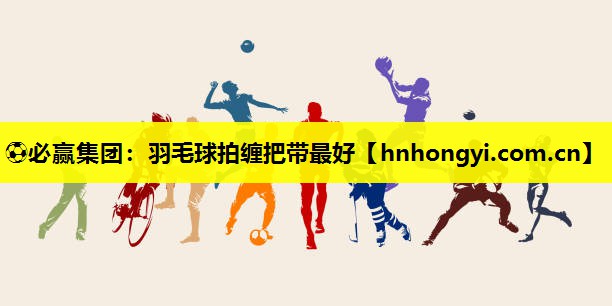 羽毛球拍缠把带最好