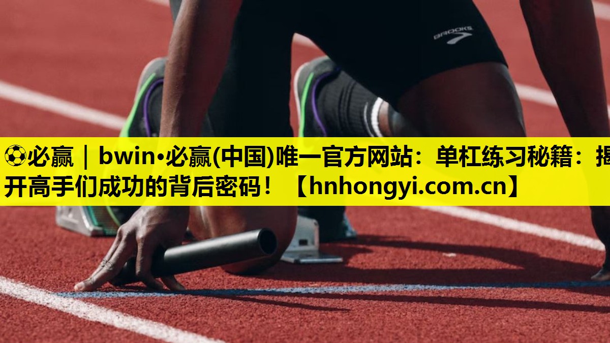 单杠练习秘籍：揭开高手们成功的背后密码！
