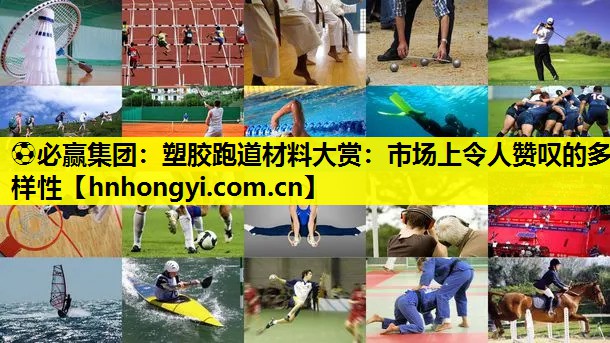 塑胶跑道材料大赏：市场上令人赞叹的多样性