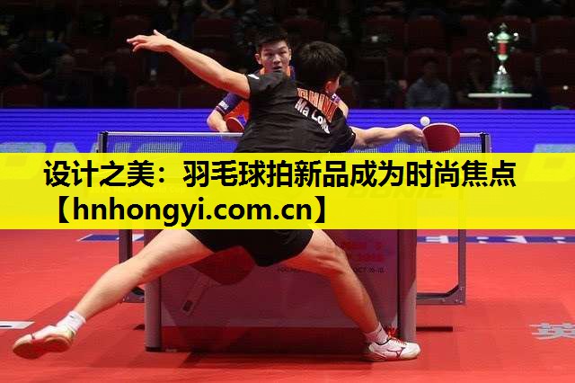 设计之美：羽毛球拍新品成为时尚焦点