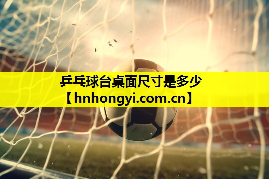 乒乓球台桌面尺寸是多少
