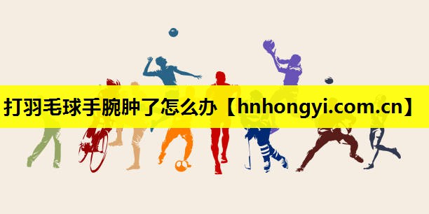 打羽毛球手腕肿了怎么办