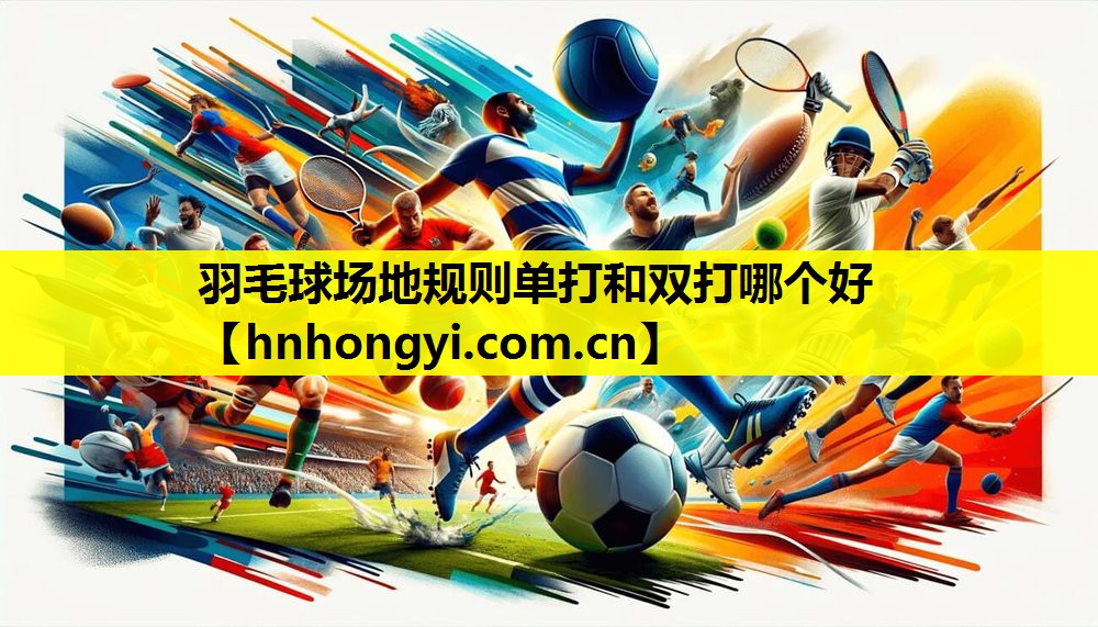 羽毛球场地规则单打和双打哪个好