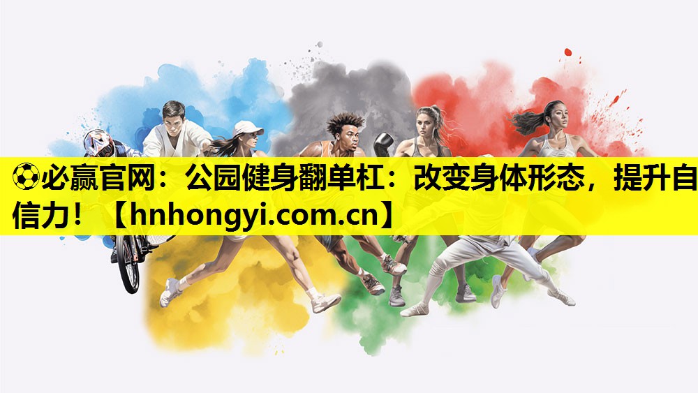 公园健身翻单杠：改变身体形态，提升自信力！