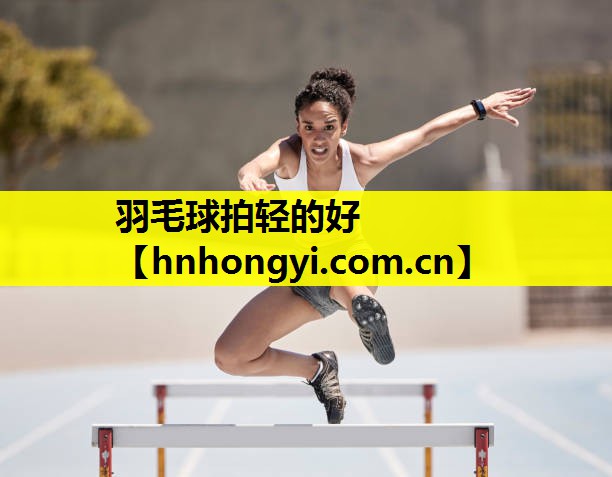 羽毛球拍轻的好