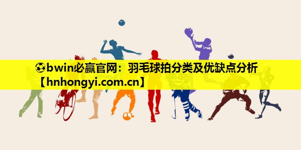 羽毛球拍分类及优缺点分析